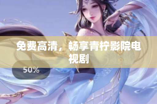 免费高清，畅享青柠影院电视剧
