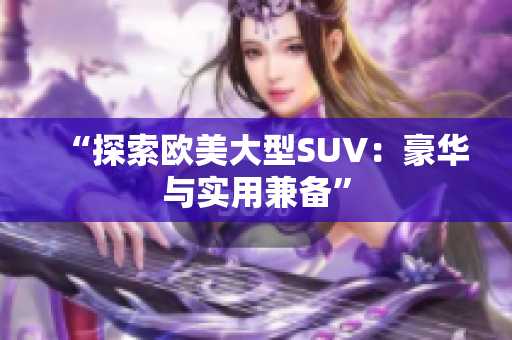 “探索欧美大型SUV：豪华与实用兼备”