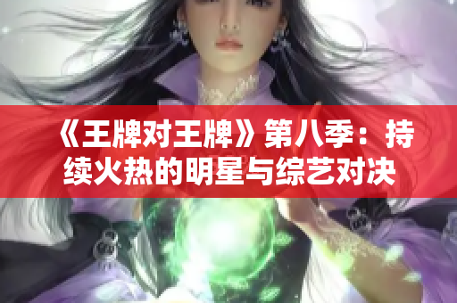 《王牌对王牌》第八季：持续火热的明星与综艺对决