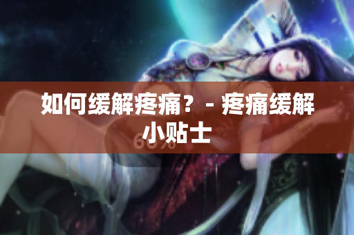 如何缓解疼痛？- 疼痛缓解小贴士