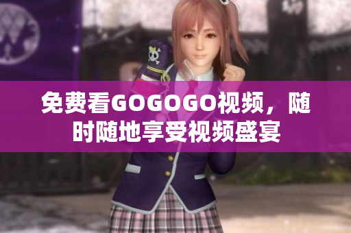 免费看GOGOGO视频，随时随地享受视频盛宴