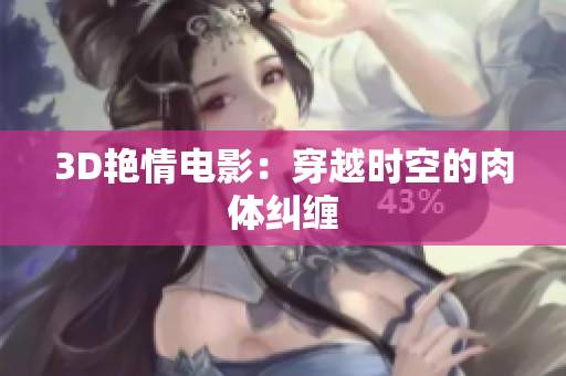 3D艳情电影：穿越时空的肉体纠缠