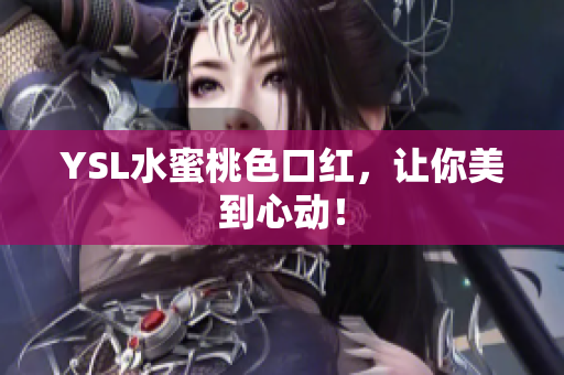 YSL水蜜桃色口红，让你美到心动！