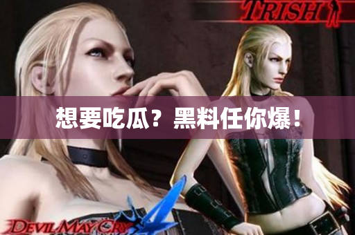 想要吃瓜？黑料任你爆！