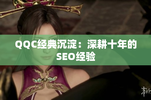 QQC经典沉淀：深耕十年的SEO经验