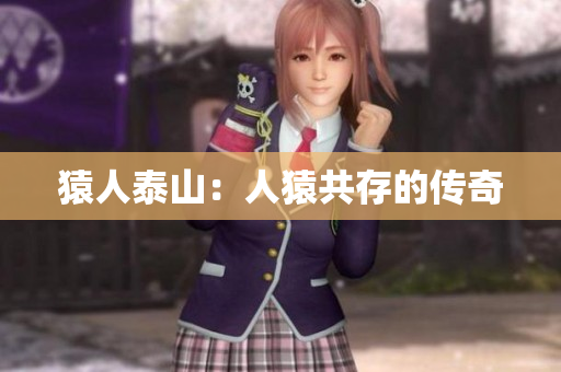 猿人泰山：人猿共存的传奇