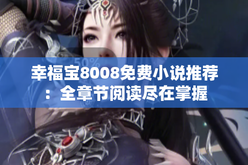 幸福宝8008免费小说推荐：全章节阅读尽在掌握