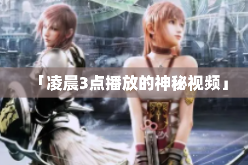 「凌晨3点播放的神秘视频」