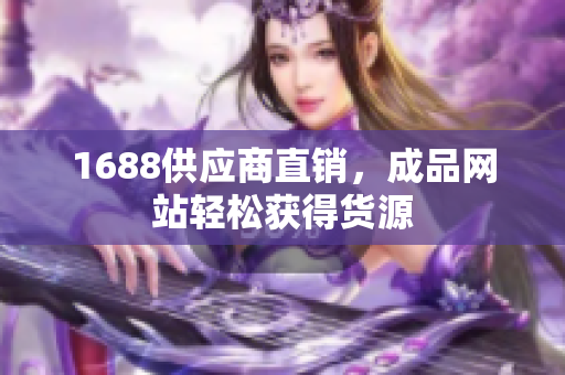 1688供应商直销，成品网站轻松获得货源
