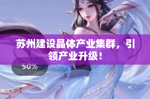 苏州建设晶体产业集群，引领产业升级！