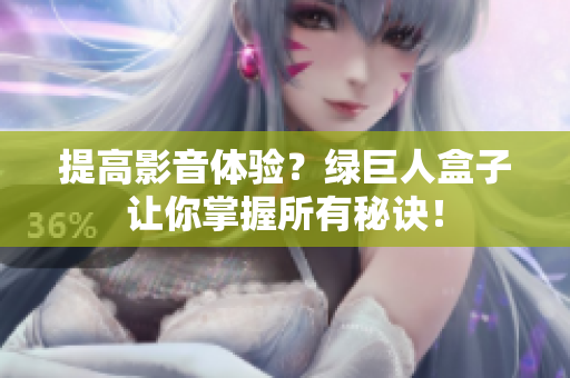 提高影音体验？绿巨人盒子让你掌握所有秘诀！