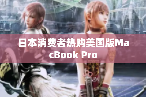 日本消费者热购美国版MacBook Pro