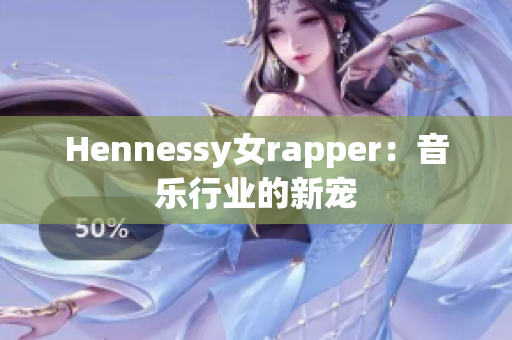 Hennessy女rapper：音乐行业的新宠