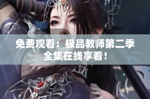 免费观看：极品教师第二季全集在线享看！