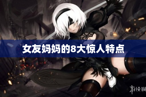 女友妈妈的8大惊人特点