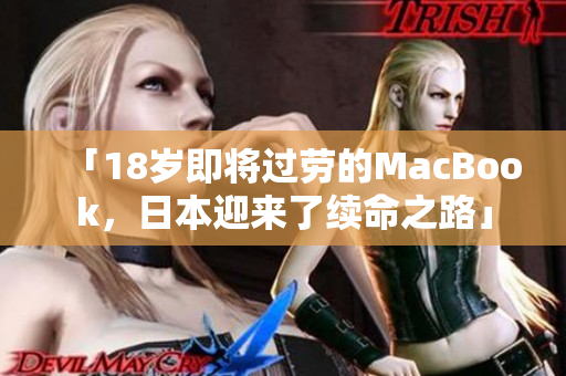 「18岁即将过劳的MacBook，日本迎来了续命之路」