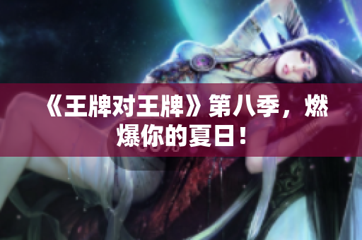 《王牌对王牌》第八季，燃爆你的夏日！