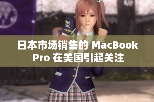 日本市场销售的 MacBook Pro 在美国引起关注