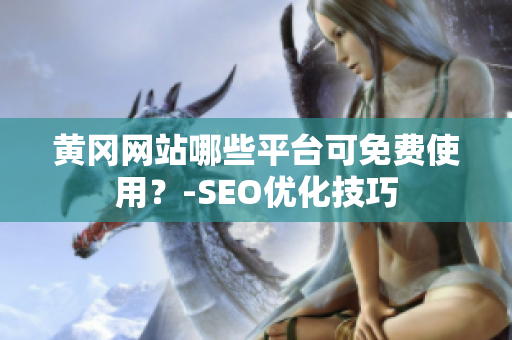 黄冈网站哪些平台可免费使用？-SEO优化技巧