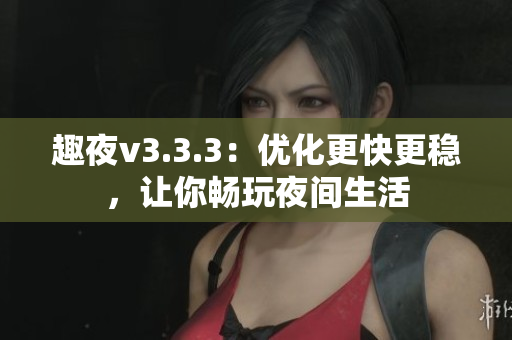 趣夜v3.3.3：优化更快更稳，让你畅玩夜间生活