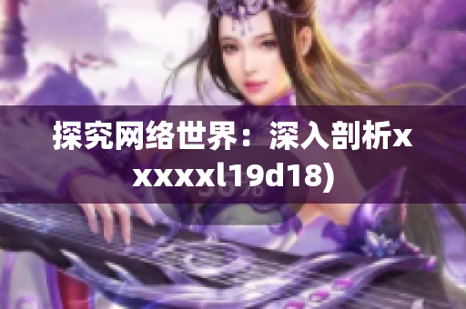 探究网络世界：深入剖析xxxxxl19d18)