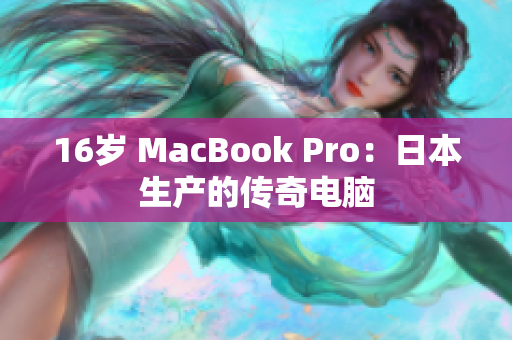 16岁 MacBook Pro：日本生产的传奇电脑