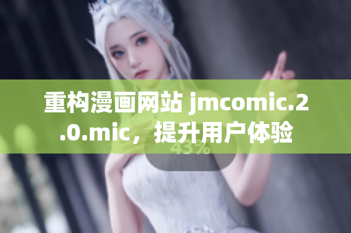 重构漫画网站 jmcomic.2.0.mic，提升用户体验
