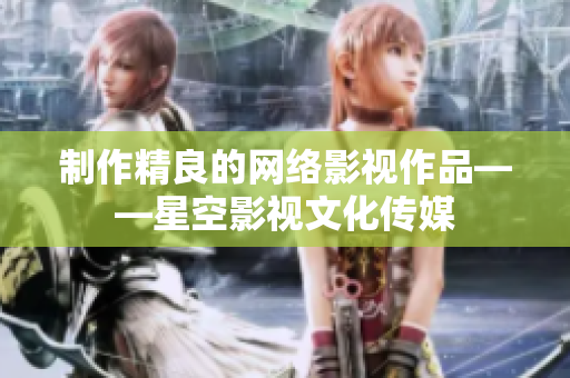 制作精良的网络影视作品——星空影视文化传媒