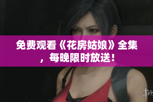 免费观看《花房姑娘》全集，每晚限时放送！