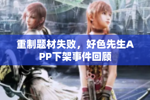 重制题材失败，好色先生APP下架事件回顾
