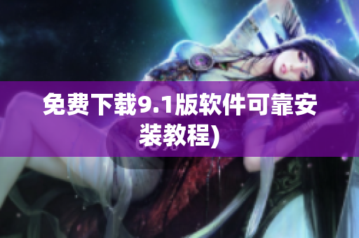 免费下载9.1版软件可靠安装教程)