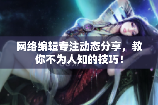 网络编辑专注动态分享，教你不为人知的技巧！