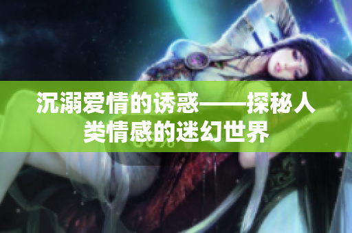 沉溺爱情的诱惑——探秘人类情感的迷幻世界
