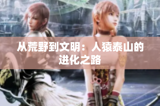 从荒野到文明：人猿泰山的进化之路