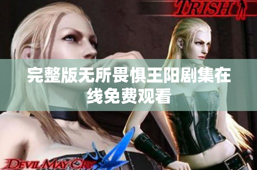 完整版无所畏惧王阳剧集在线免费观看