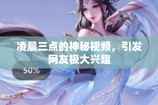 凌晨三点的神秘视频，引发网友极大兴趣