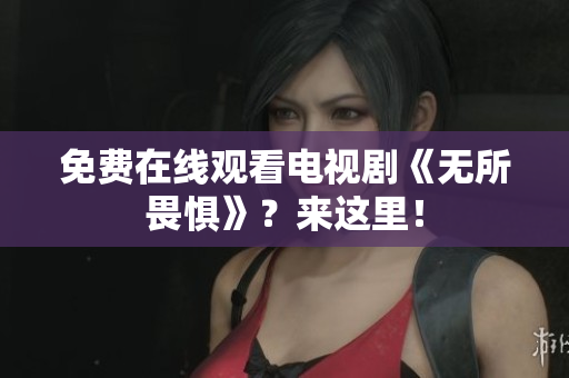 免费在线观看电视剧《无所畏惧》？来这里！
