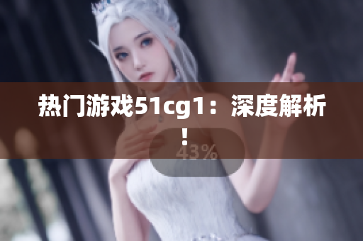 热门游戏51cg1：深度解析！