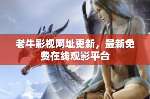 老牛影视网址更新，最新免费在线观影平台