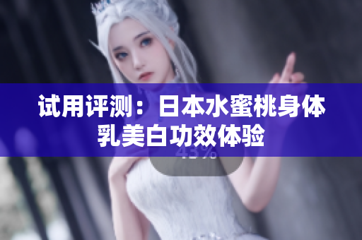 试用评测：日本水蜜桃身体乳美白功效体验