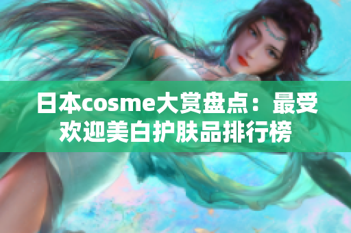 日本cosme大赏盘点：最受欢迎美白护肤品排行榜