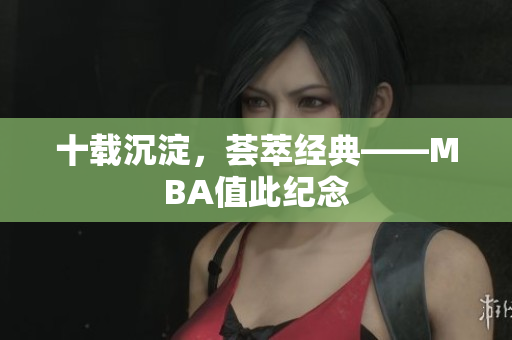 十载沉淀，荟萃经典——MBA值此纪念