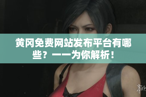 黄冈免费网站发布平台有哪些？一一为你解析！