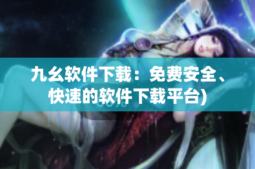 九幺软件下载：免费安全、快速的软件下载平台)