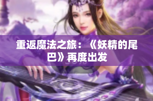 重返魔法之旅：《妖精的尾巴》再度出发