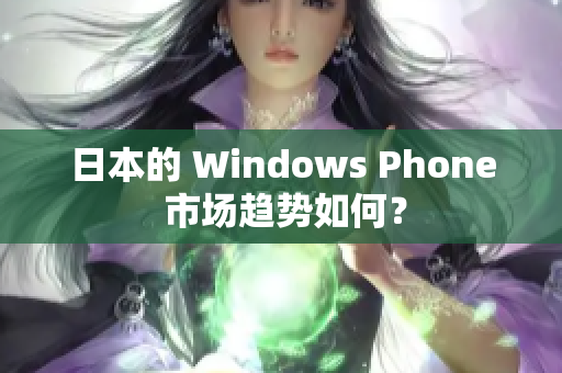 日本的 Windows Phone 市场趋势如何？