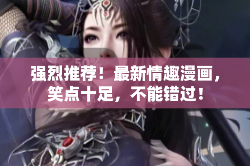 强烈推荐！最新情趣漫画，笑点十足，不能错过！