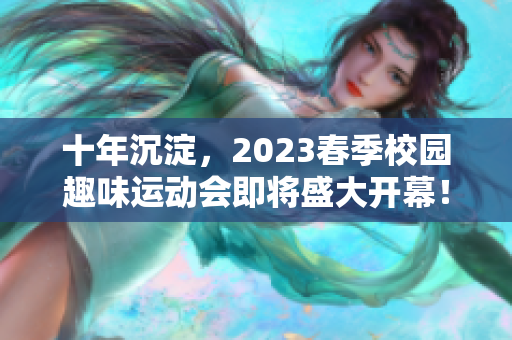 十年沉淀，2023春季校园趣味运动会即将盛大开幕！