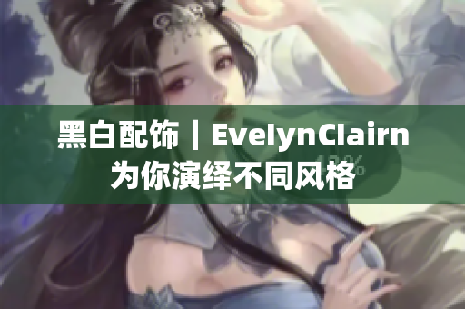 黑白配饰｜EveIynCIairn为你演绎不同风格