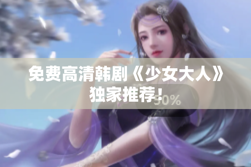 免费高清韩剧《少女大人》独家推荐！